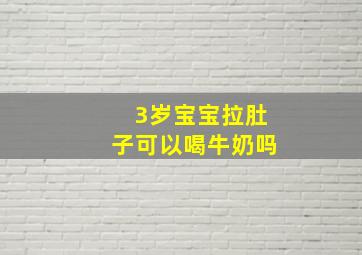 3岁宝宝拉肚子可以喝牛奶吗