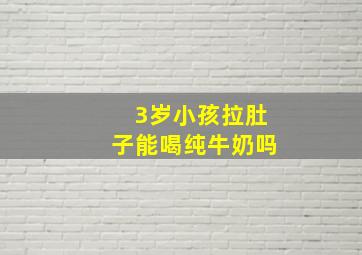 3岁小孩拉肚子能喝纯牛奶吗