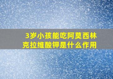 3岁小孩能吃阿莫西林克拉维酸钾是什么作用