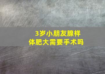 3岁小朋友腺样体肥大需要手术吗