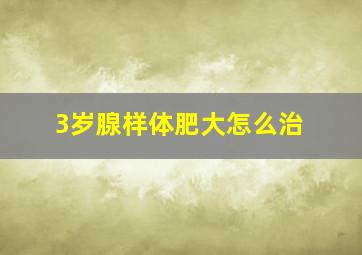 3岁腺样体肥大怎么治