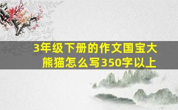 3年级下册的作文国宝大熊猫怎么写350字以上