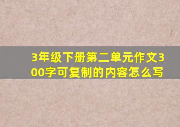 3年级下册第二单元作文300字可复制的内容怎么写