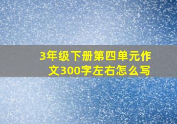 3年级下册第四单元作文300字左右怎么写