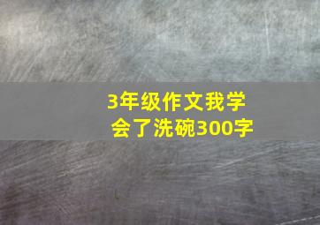 3年级作文我学会了洗碗300字