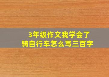 3年级作文我学会了骑自行车怎么写三百字