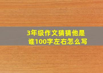 3年级作文猜猜他是谁100字左右怎么写