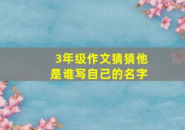 3年级作文猜猜他是谁写自己的名字