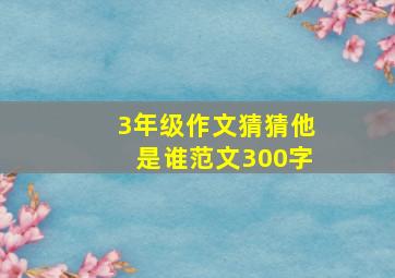 3年级作文猜猜他是谁范文300字