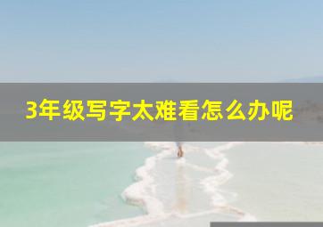 3年级写字太难看怎么办呢