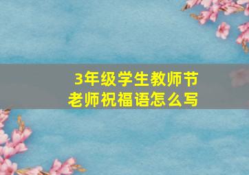 3年级学生教师节老师祝福语怎么写