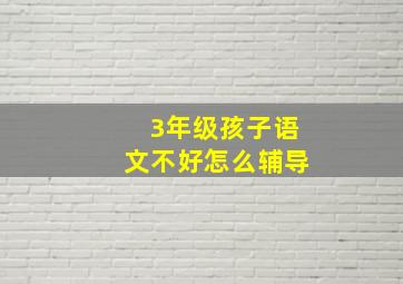 3年级孩子语文不好怎么辅导