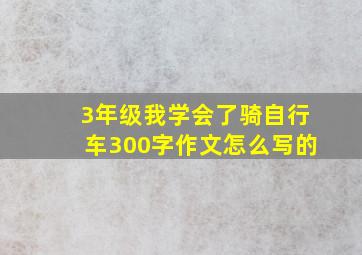 3年级我学会了骑自行车300字作文怎么写的