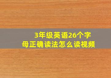 3年级英语26个字母正确读法怎么读视频