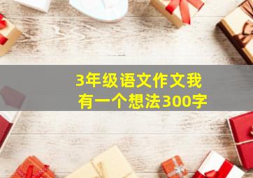 3年级语文作文我有一个想法300字