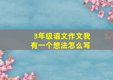 3年级语文作文我有一个想法怎么写