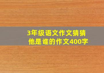 3年级语文作文猜猜他是谁的作文400字