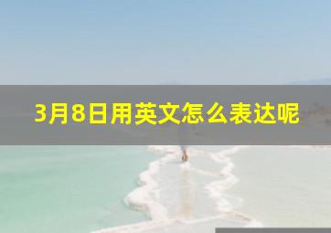 3月8日用英文怎么表达呢