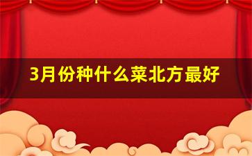 3月份种什么菜北方最好