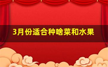 3月份适合种啥菜和水果