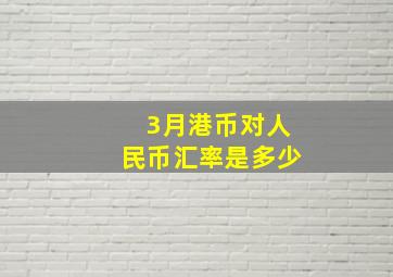 3月港币对人民币汇率是多少