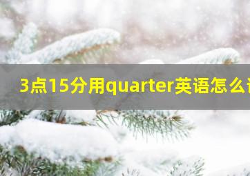 3点15分用quarter英语怎么读