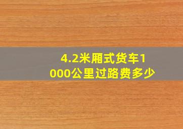 4.2米厢式货车1000公里过路费多少