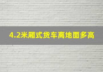 4.2米厢式货车离地面多高