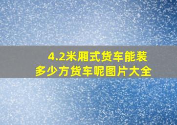 4.2米厢式货车能装多少方货车呢图片大全