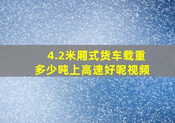 4.2米厢式货车载重多少吨上高速好呢视频