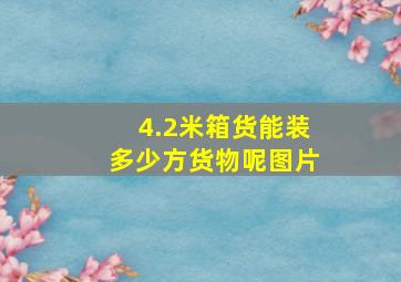 4.2米箱货能装多少方货物呢图片