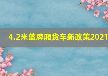 4.2米蓝牌厢货车新政策2021