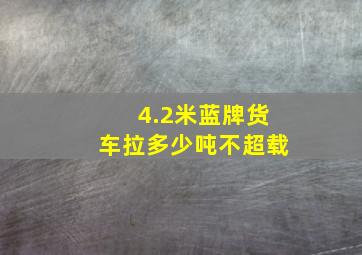 4.2米蓝牌货车拉多少吨不超载