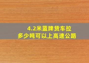 4.2米蓝牌货车拉多少吨可以上高速公路