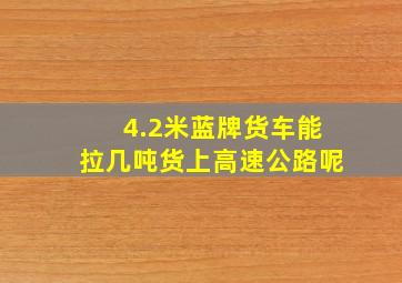 4.2米蓝牌货车能拉几吨货上高速公路呢