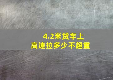 4.2米货车上高速拉多少不超重