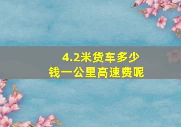 4.2米货车多少钱一公里高速费呢