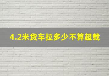 4.2米货车拉多少不算超载