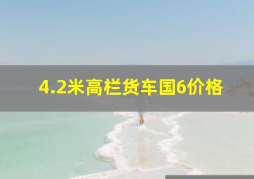 4.2米高栏货车国6价格