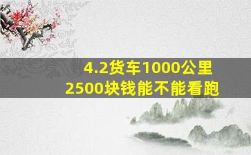 4.2货车1000公里2500块钱能不能看跑