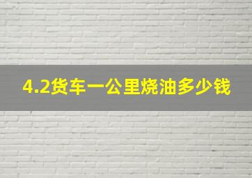 4.2货车一公里烧油多少钱