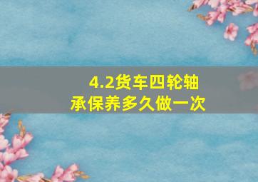 4.2货车四轮轴承保养多久做一次