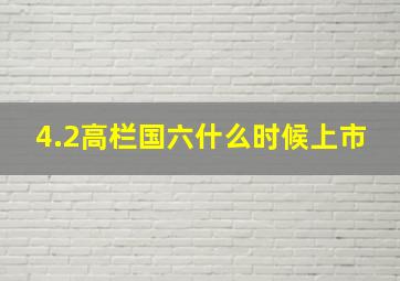 4.2高栏国六什么时候上市