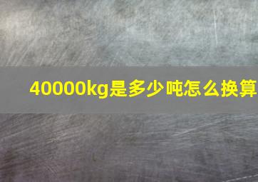 40000kg是多少吨怎么换算