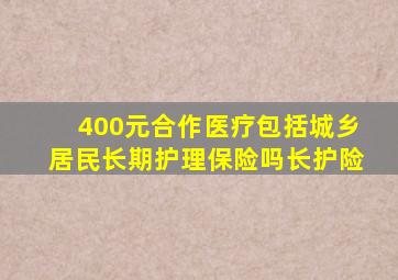 400元合作医疗包括城乡居民长期护理保险吗长护险