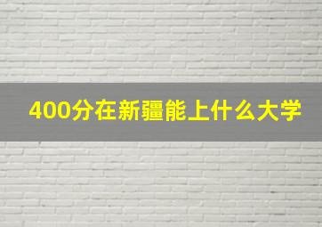 400分在新疆能上什么大学