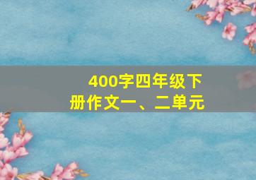 400字四年级下册作文一、二单元