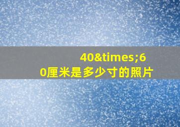 40×60厘米是多少寸的照片