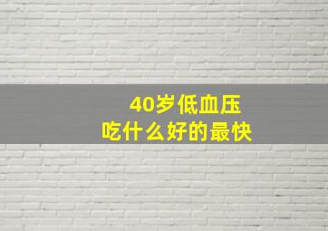 40岁低血压吃什么好的最快