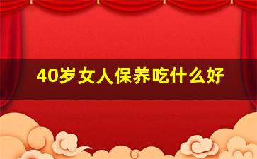 40岁女人保养吃什么好